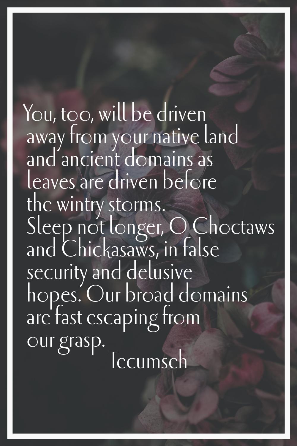 You, too, will be driven away from your native land and ancient domains as leaves are driven before