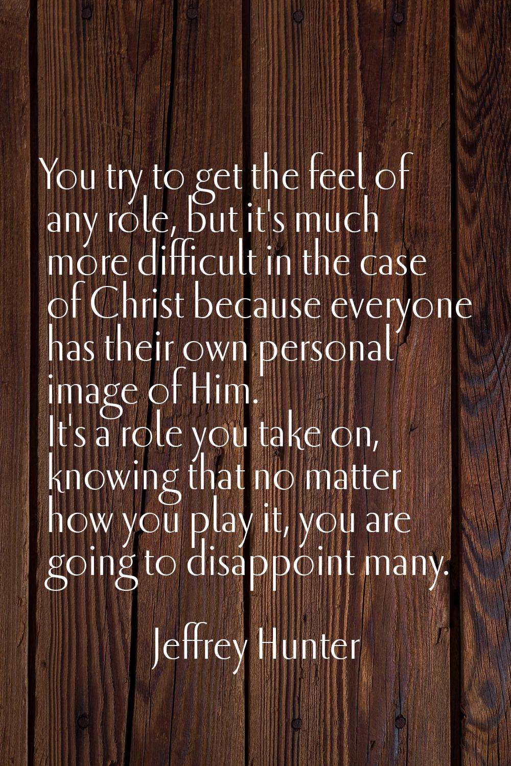 You try to get the feel of any role, but it's much more difficult in the case of Christ because eve