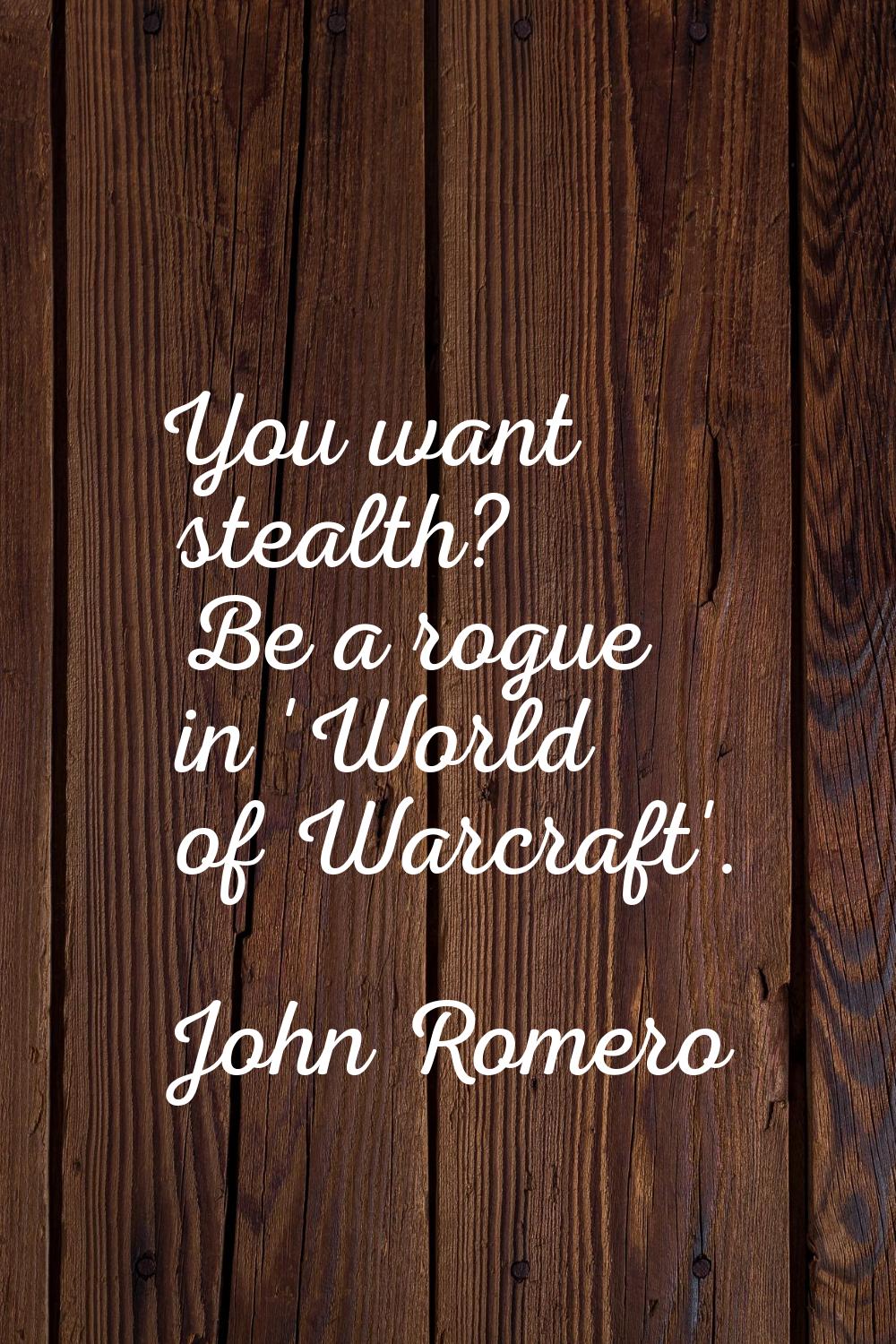 You want stealth? Be a rogue in 'World of Warcraft'.