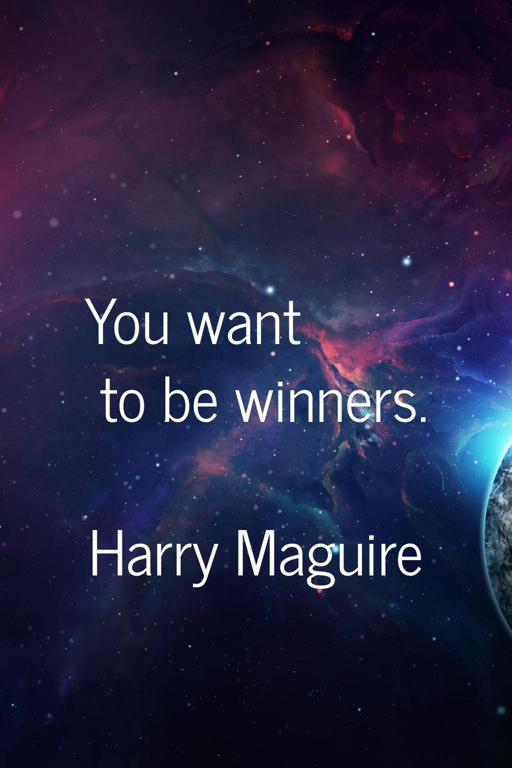 You want to be winners.