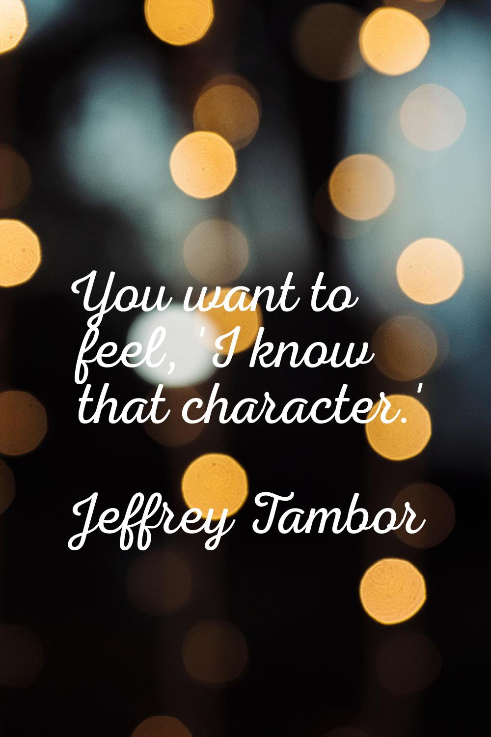 You want to feel, 'I know that character.'