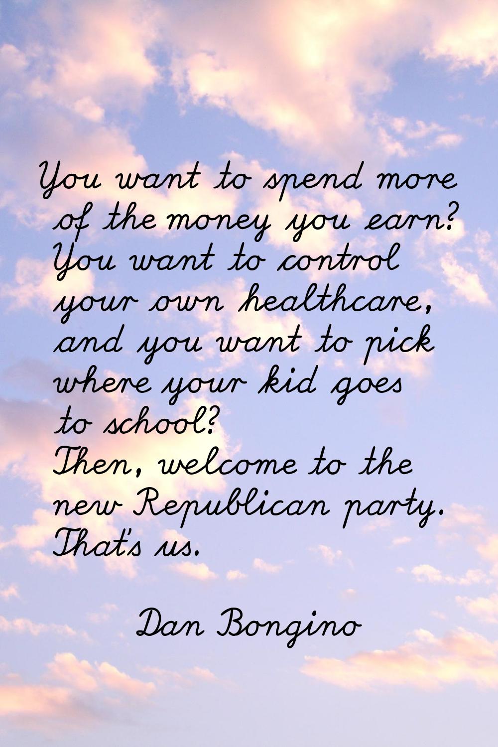 You want to spend more of the money you earn? You want to control your own healthcare, and you want