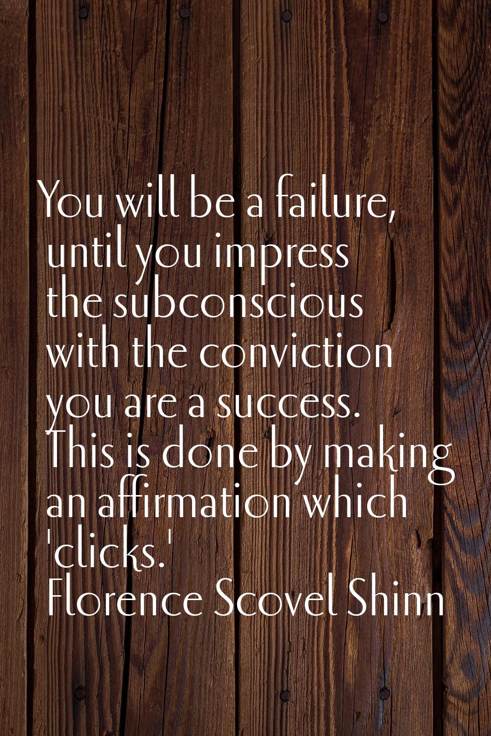You will be a failure, until you impress the subconscious with the conviction you are a success. Th