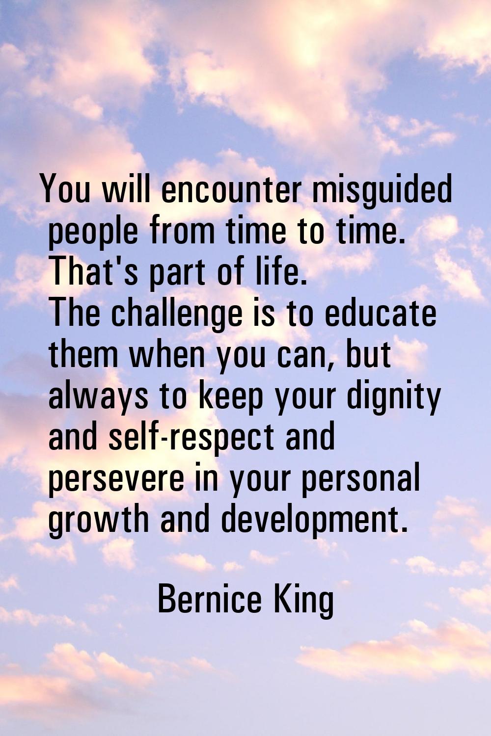 You will encounter misguided people from time to time. That's part of life. The challenge is to edu