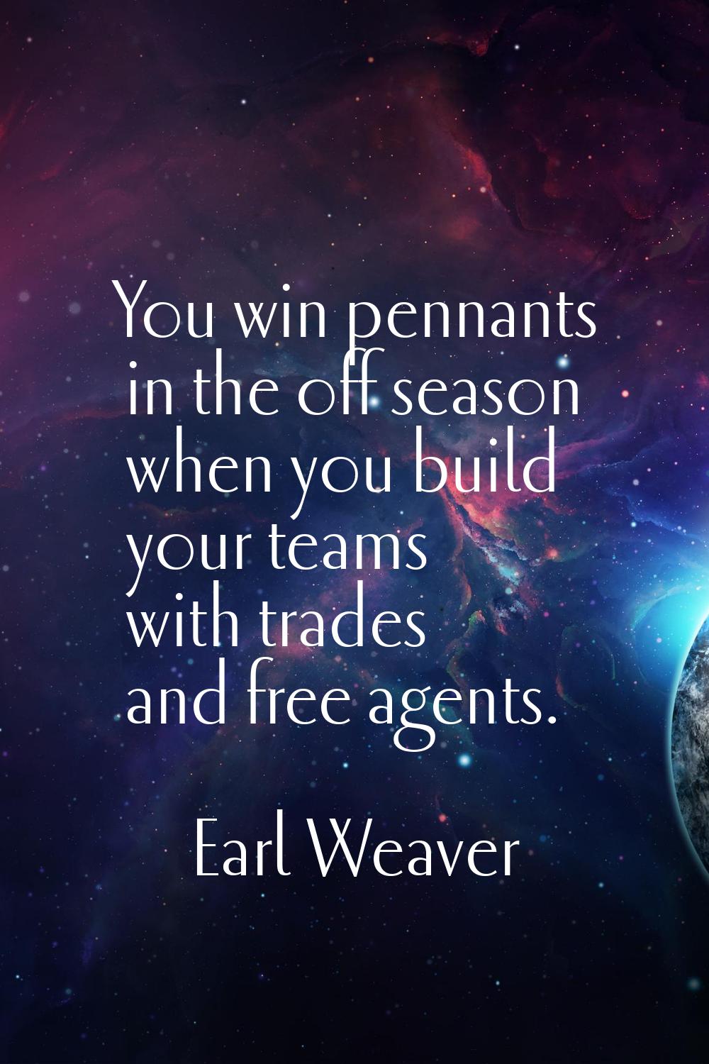 You win pennants in the off season when you build your teams with trades and free agents.