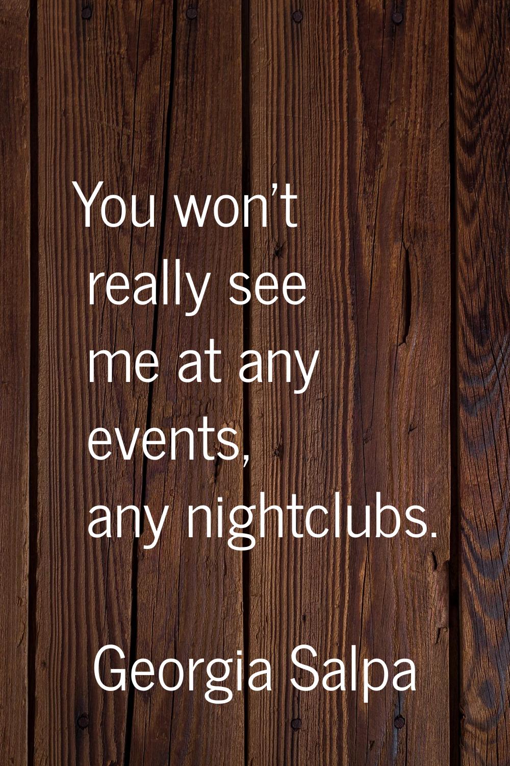 You won't really see me at any events, any nightclubs.
