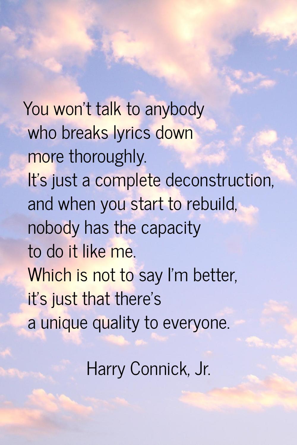You won't talk to anybody who breaks lyrics down more thoroughly. It's just a complete deconstructi