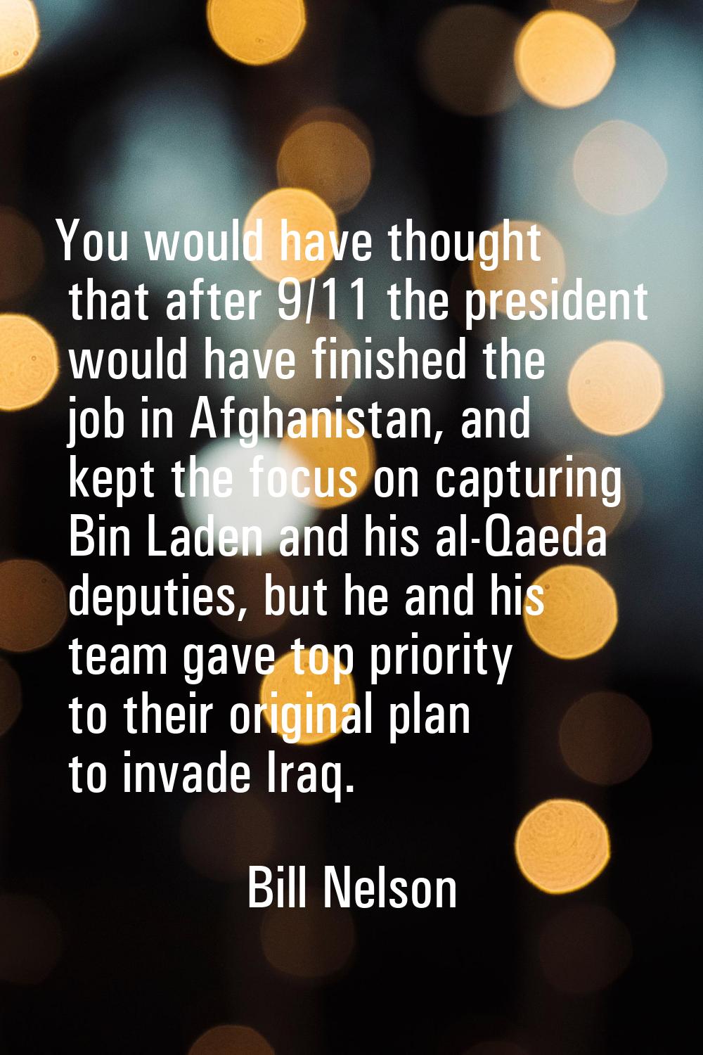 You would have thought that after 9/11 the president would have finished the job in Afghanistan, an