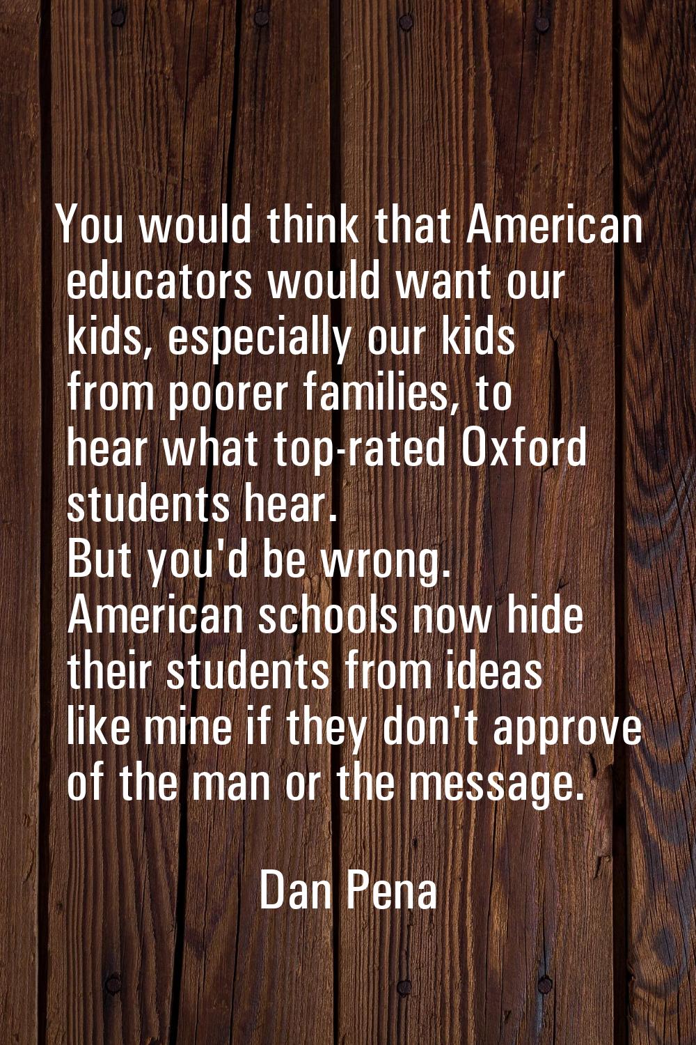 You would think that American educators would want our kids, especially our kids from poorer famili