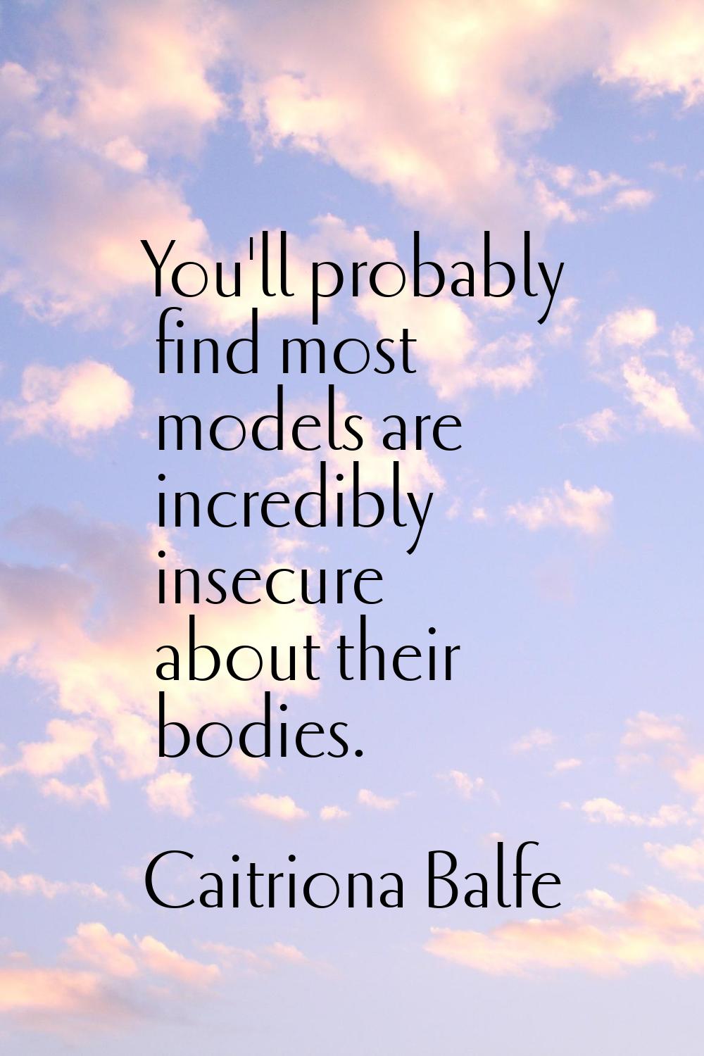 You'll probably find most models are incredibly insecure about their bodies.