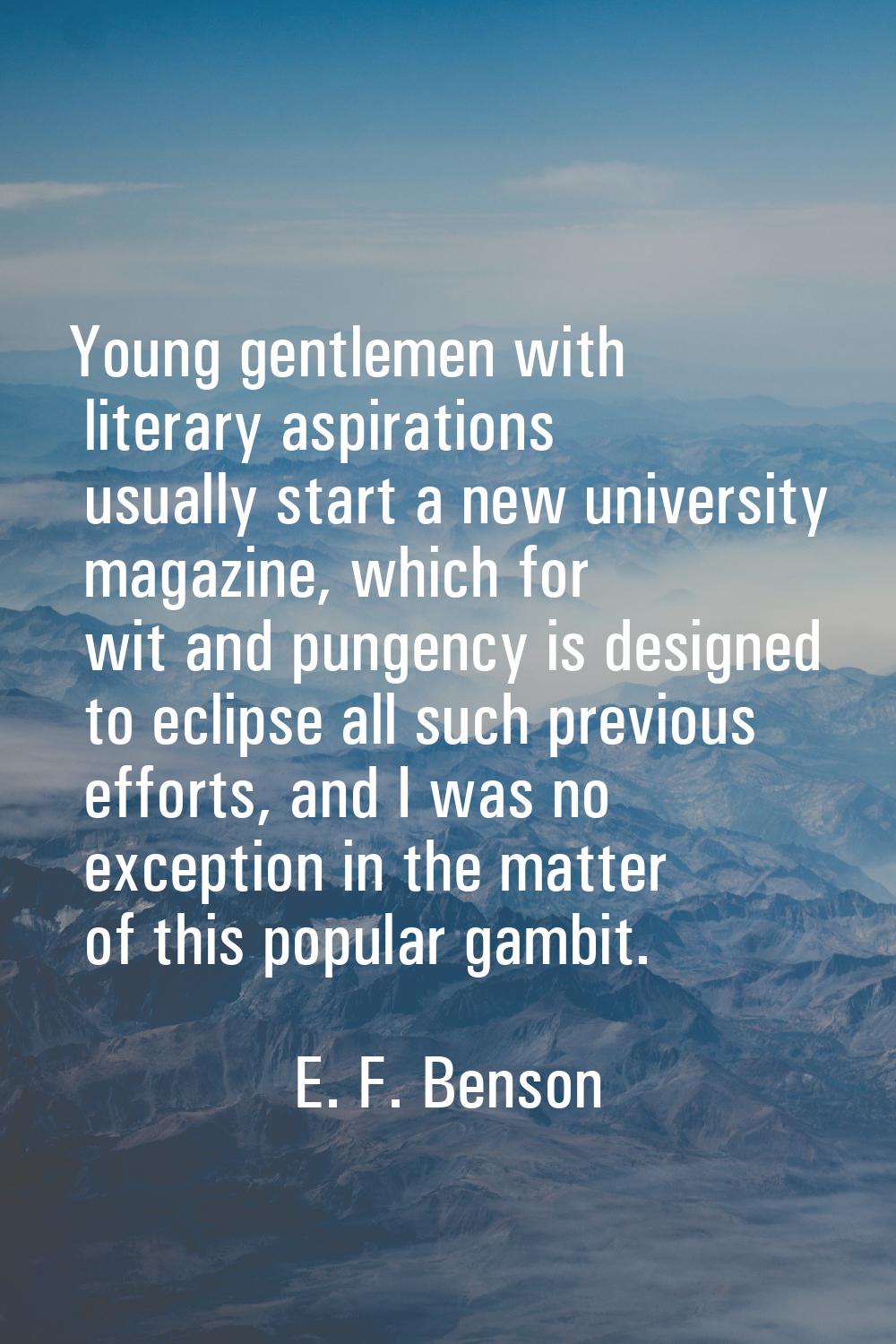 Young gentlemen with literary aspirations usually start a new university magazine, which for wit an