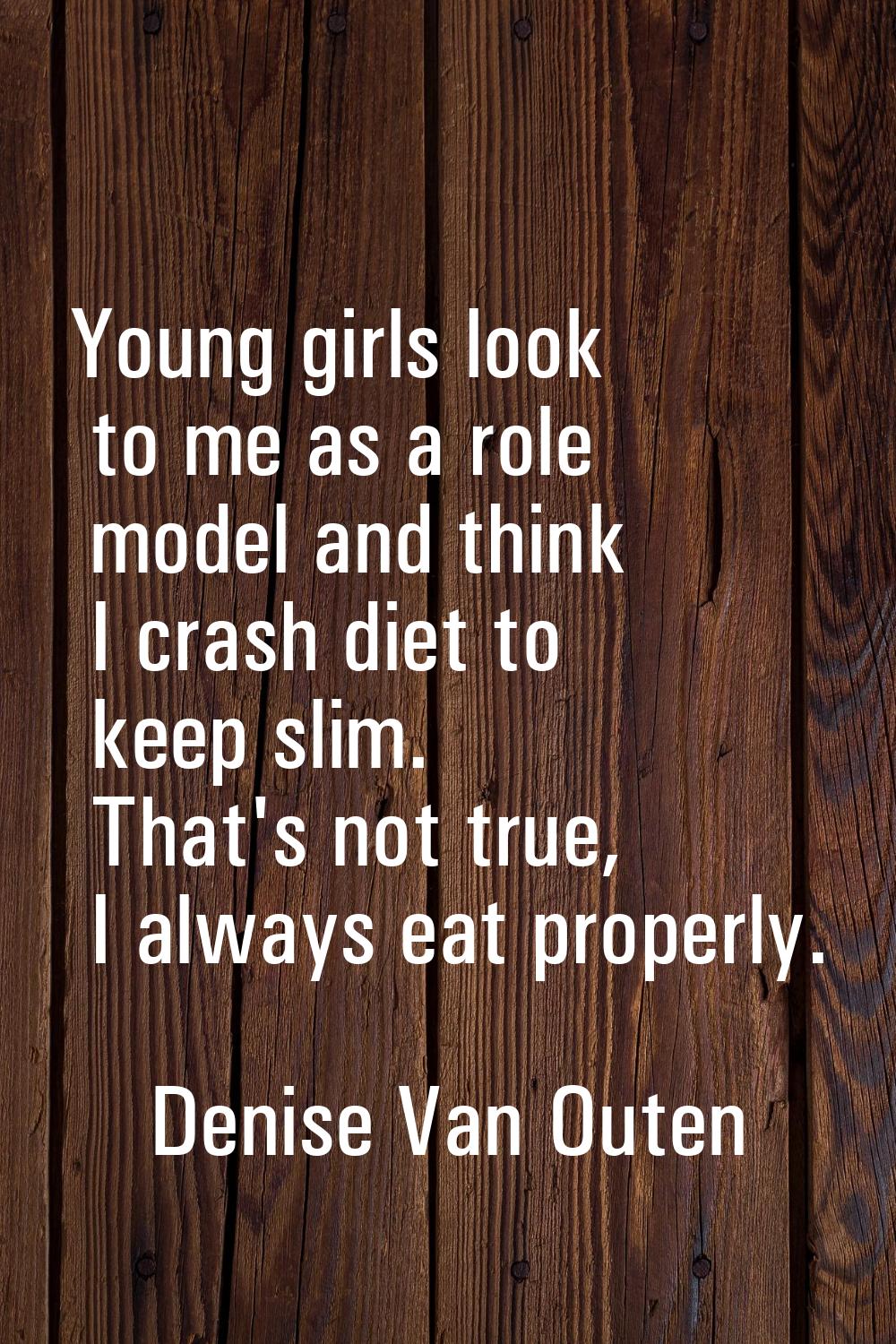 Young girls look to me as a role model and think I crash diet to keep slim. That's not true, I alwa