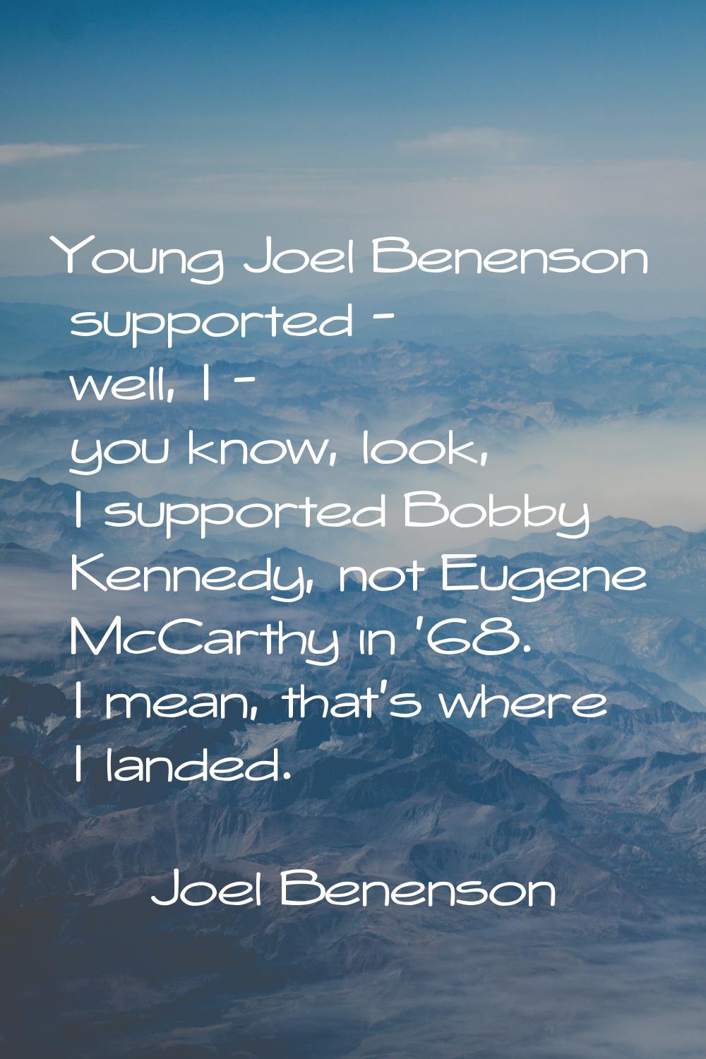 Young Joel Benenson supported - well, I - you know, look, I supported Bobby Kennedy, not Eugene McC