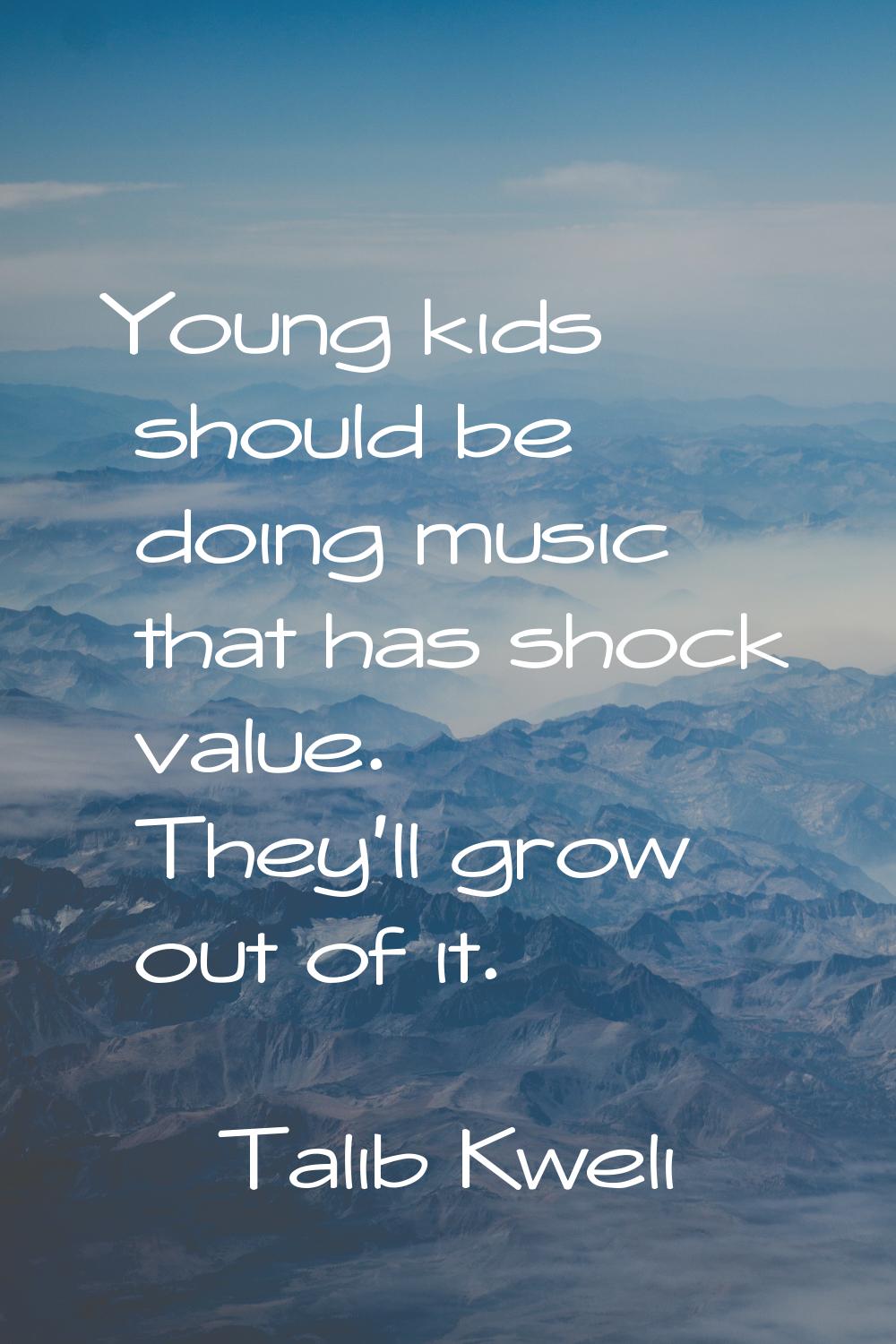 Young kids should be doing music that has shock value. They'll grow out of it.