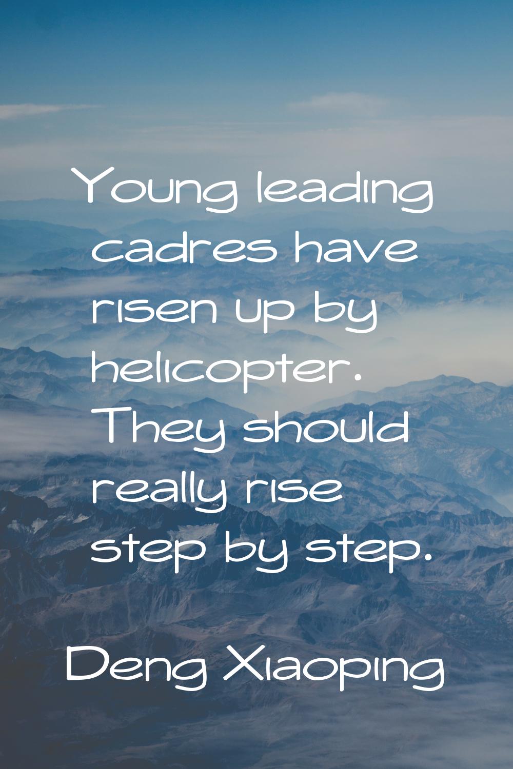 Young leading cadres have risen up by helicopter. They should really rise step by step.