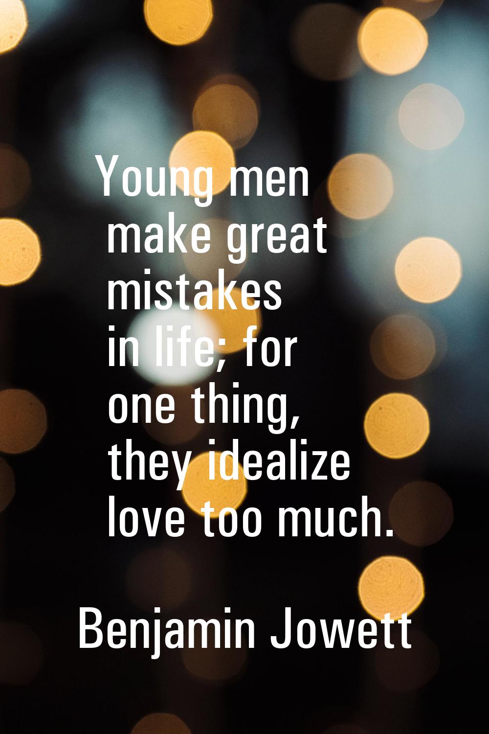 Young men make great mistakes in life; for one thing, they idealize love too much.