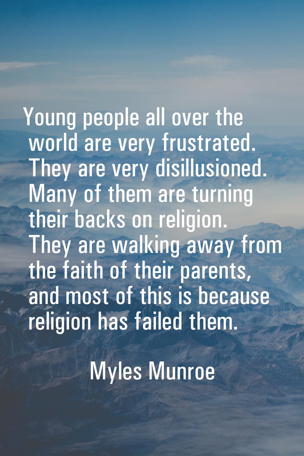 Young people all over the world are very frustrated. They are very disillusioned. Many of them are 