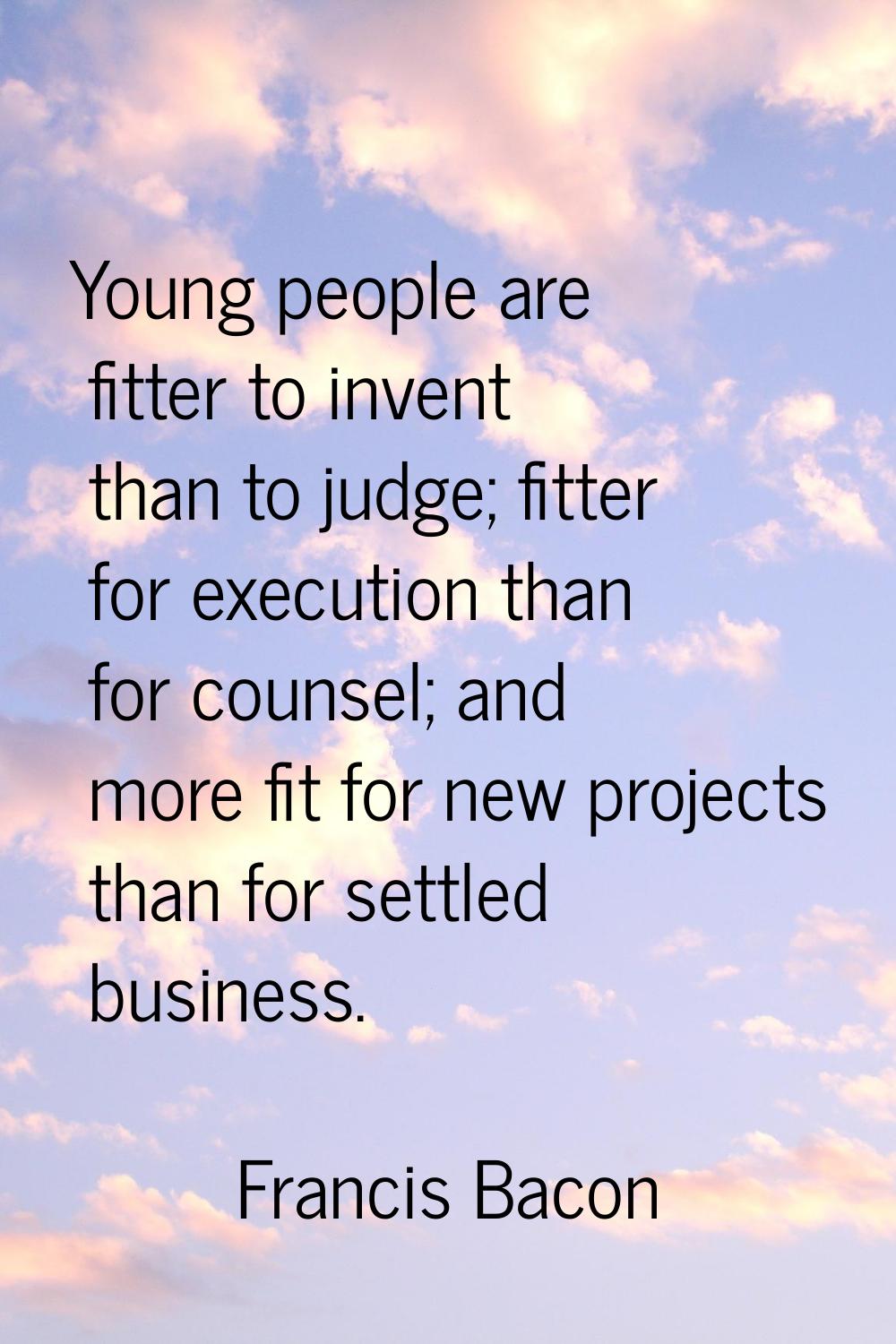 Young people are fitter to invent than to judge; fitter for execution than for counsel; and more fi