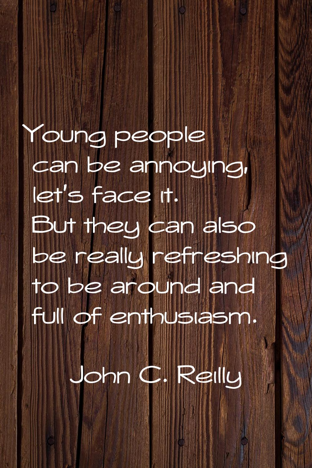 Young people can be annoying, let's face it. But they can also be really refreshing to be around an
