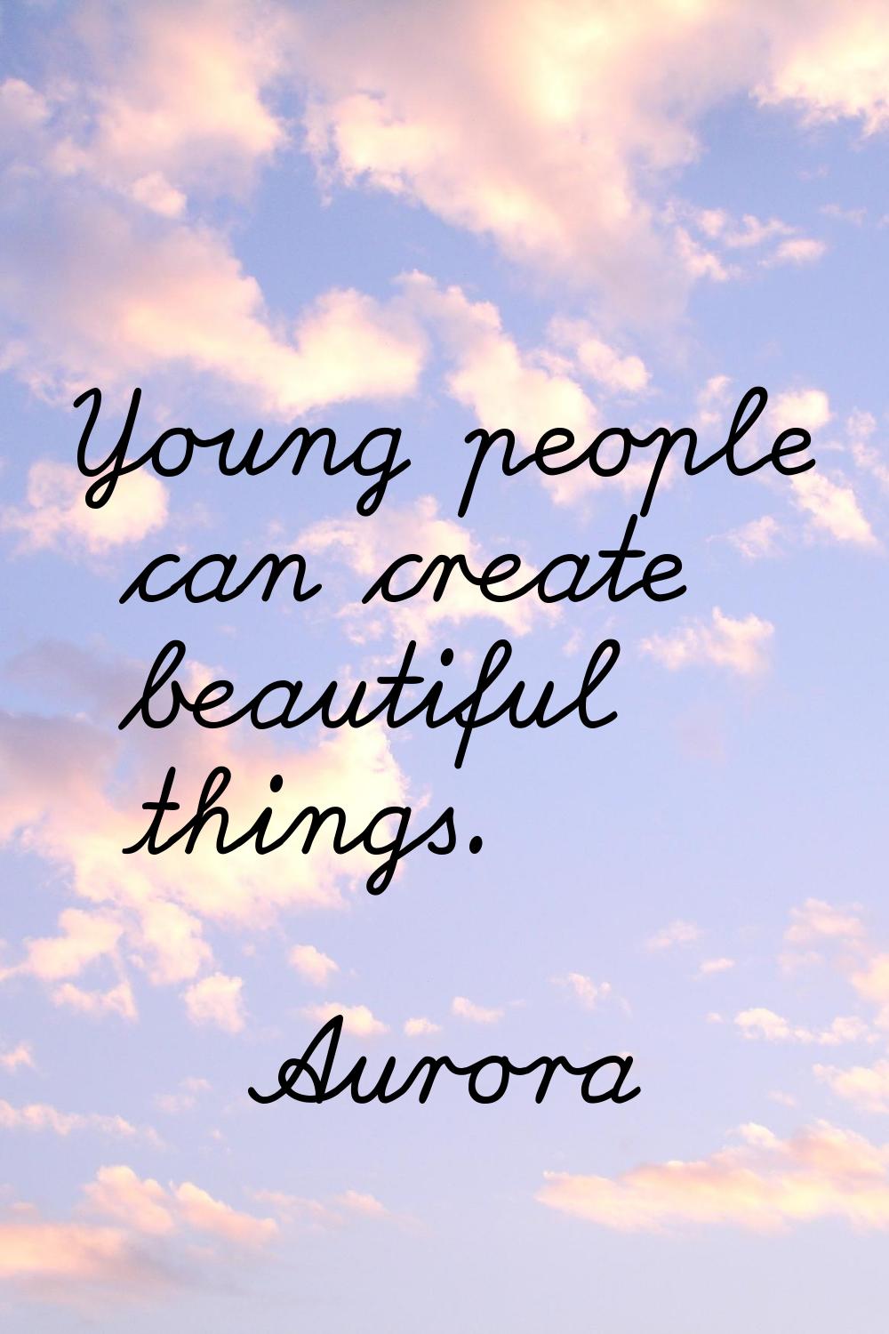 Young people can create beautiful things.