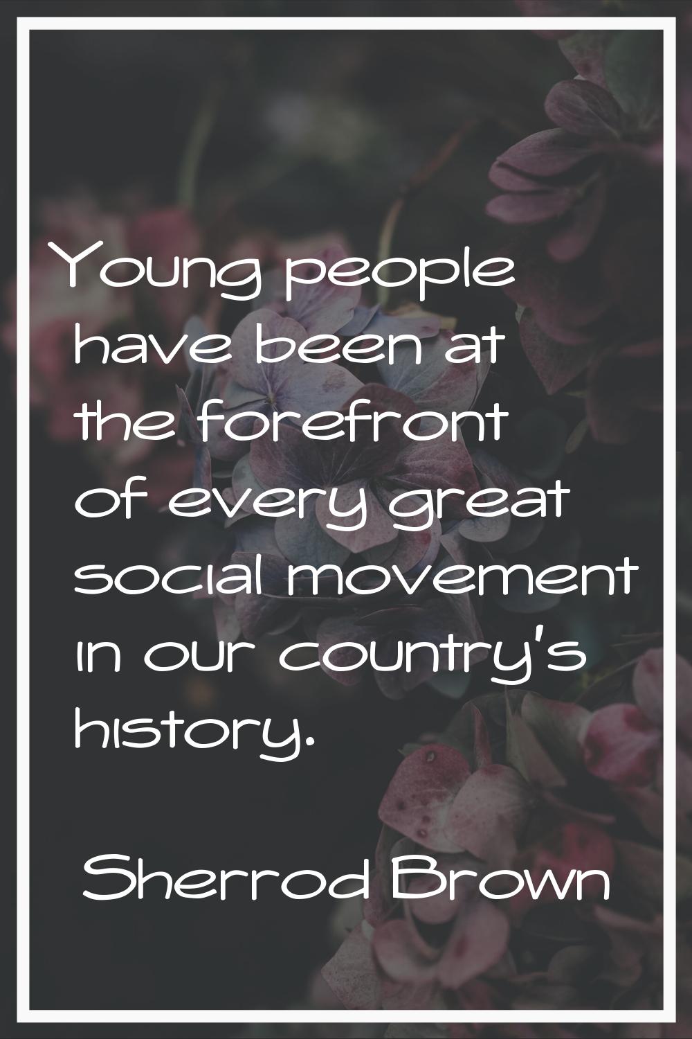 Young people have been at the forefront of every great social movement in our country's history.