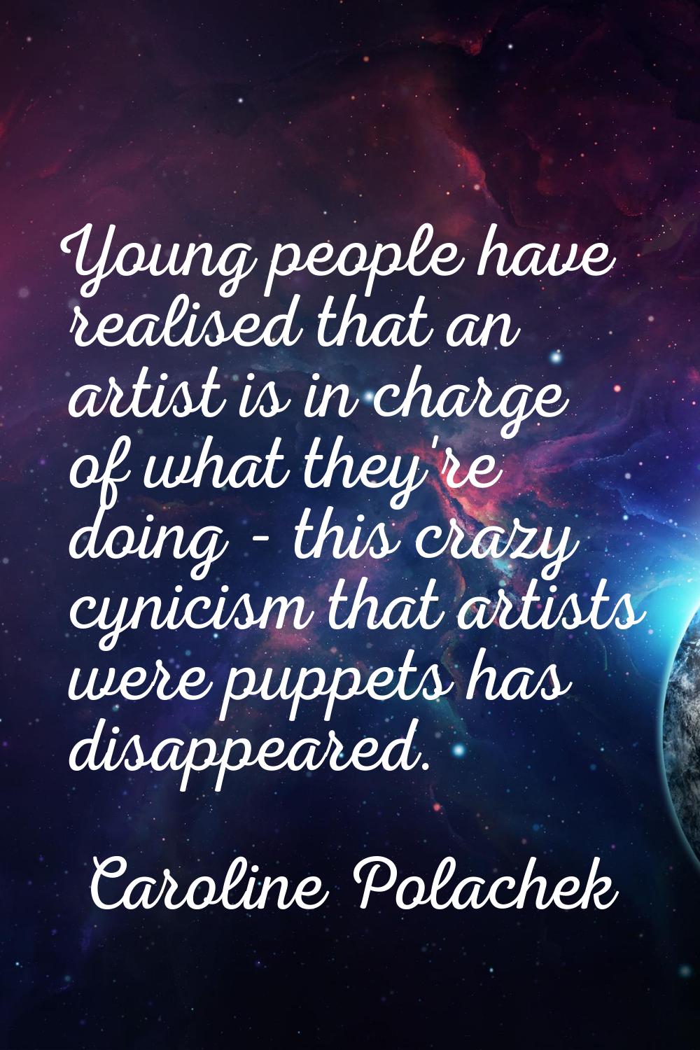 Young people have realised that an artist is in charge of what they're doing - this crazy cynicism 