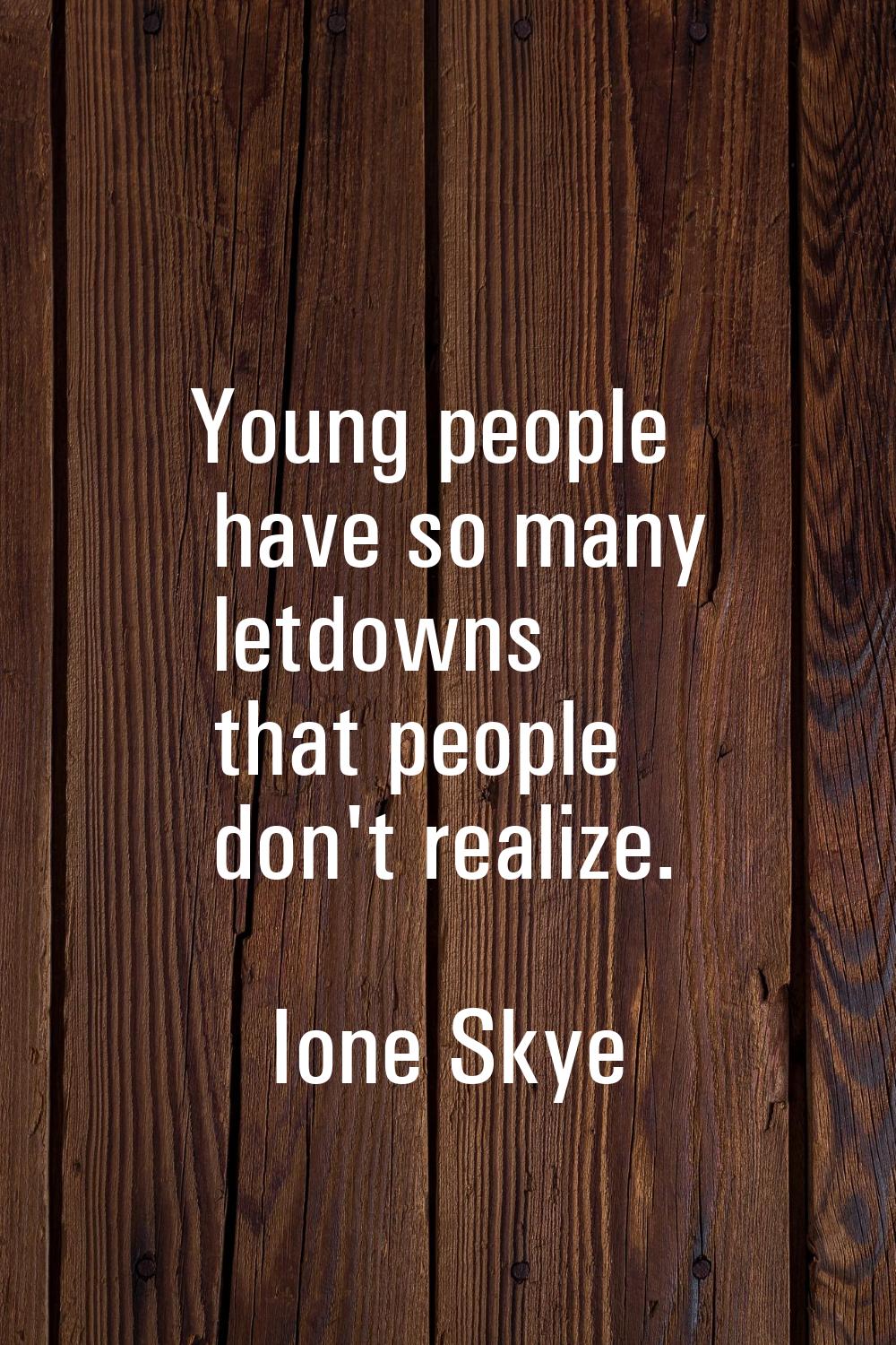 Young people have so many letdowns that people don't realize.