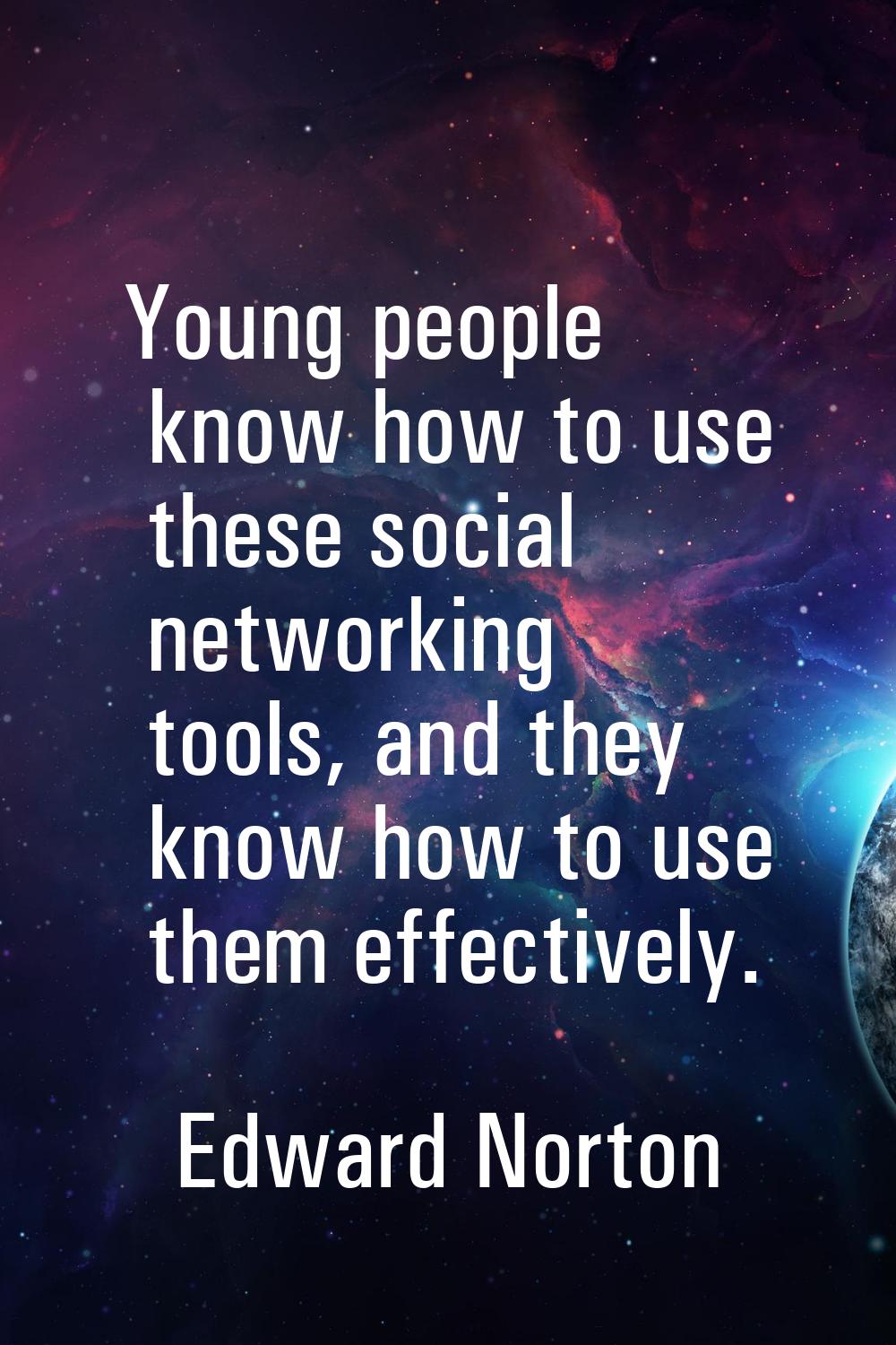 Young people know how to use these social networking tools, and they know how to use them effective