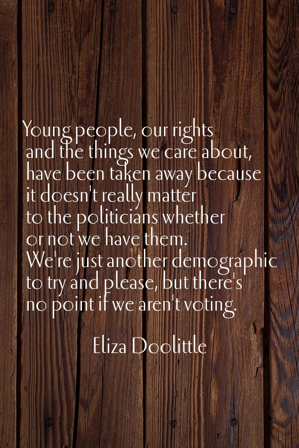 Young people, our rights and the things we care about, have been taken away because it doesn't real