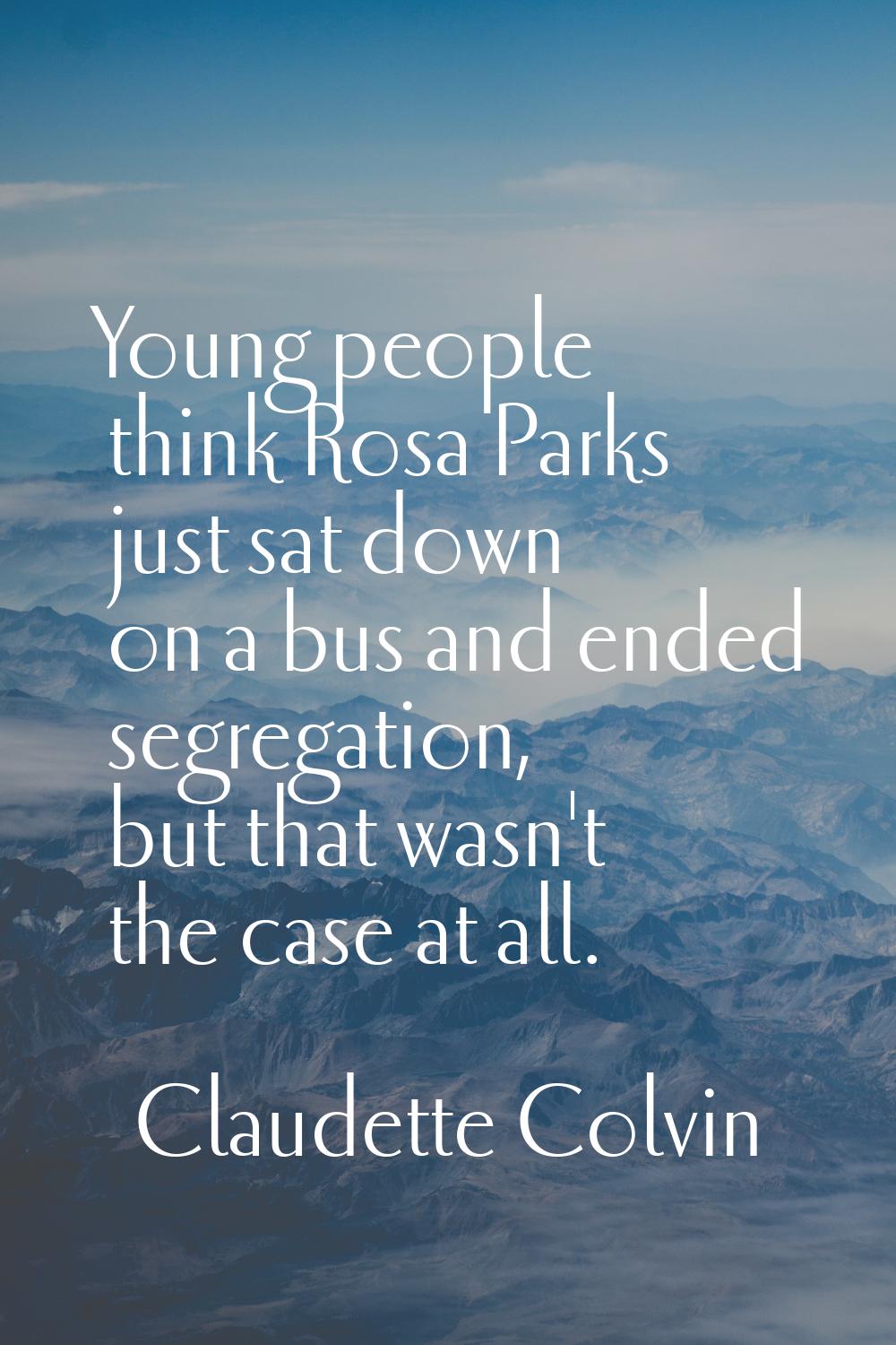 Young people think Rosa Parks just sat down on a bus and ended segregation, but that wasn't the cas