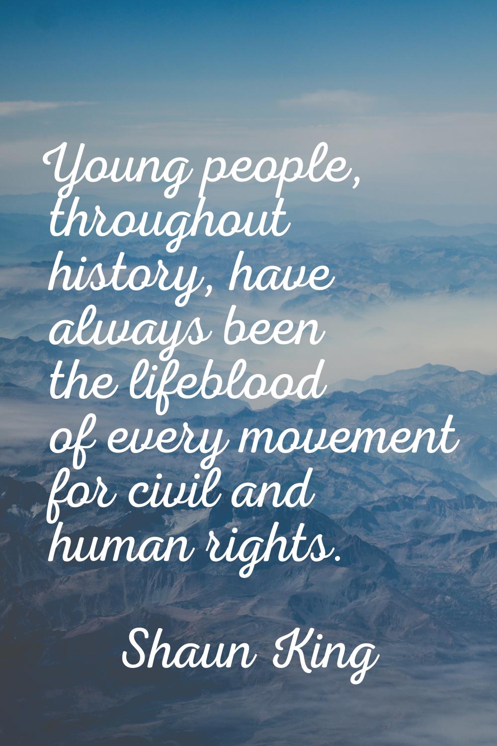 Young people, throughout history, have always been the lifeblood of every movement for civil and hu