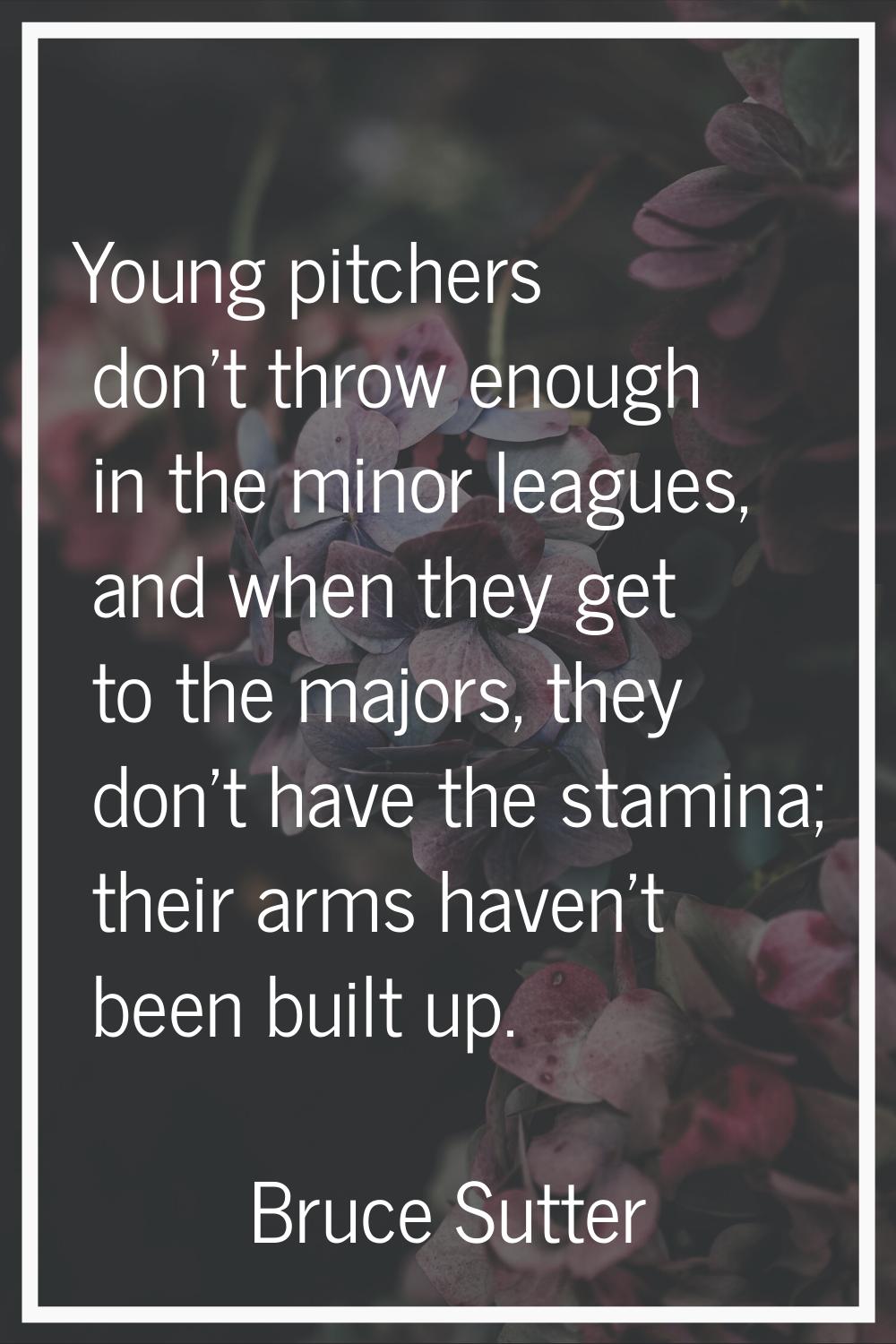 Young pitchers don't throw enough in the minor leagues, and when they get to the majors, they don't