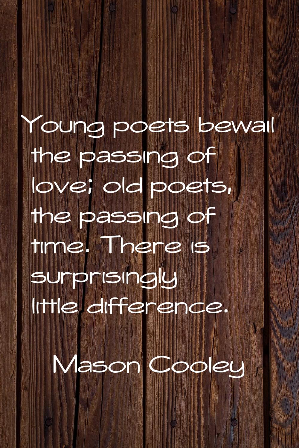 Young poets bewail the passing of love; old poets, the passing of time. There is surprisingly littl