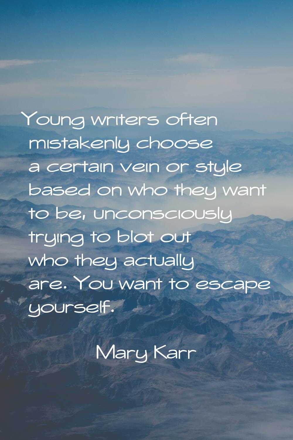 Young writers often mistakenly choose a certain vein or style based on who they want to be, unconsc