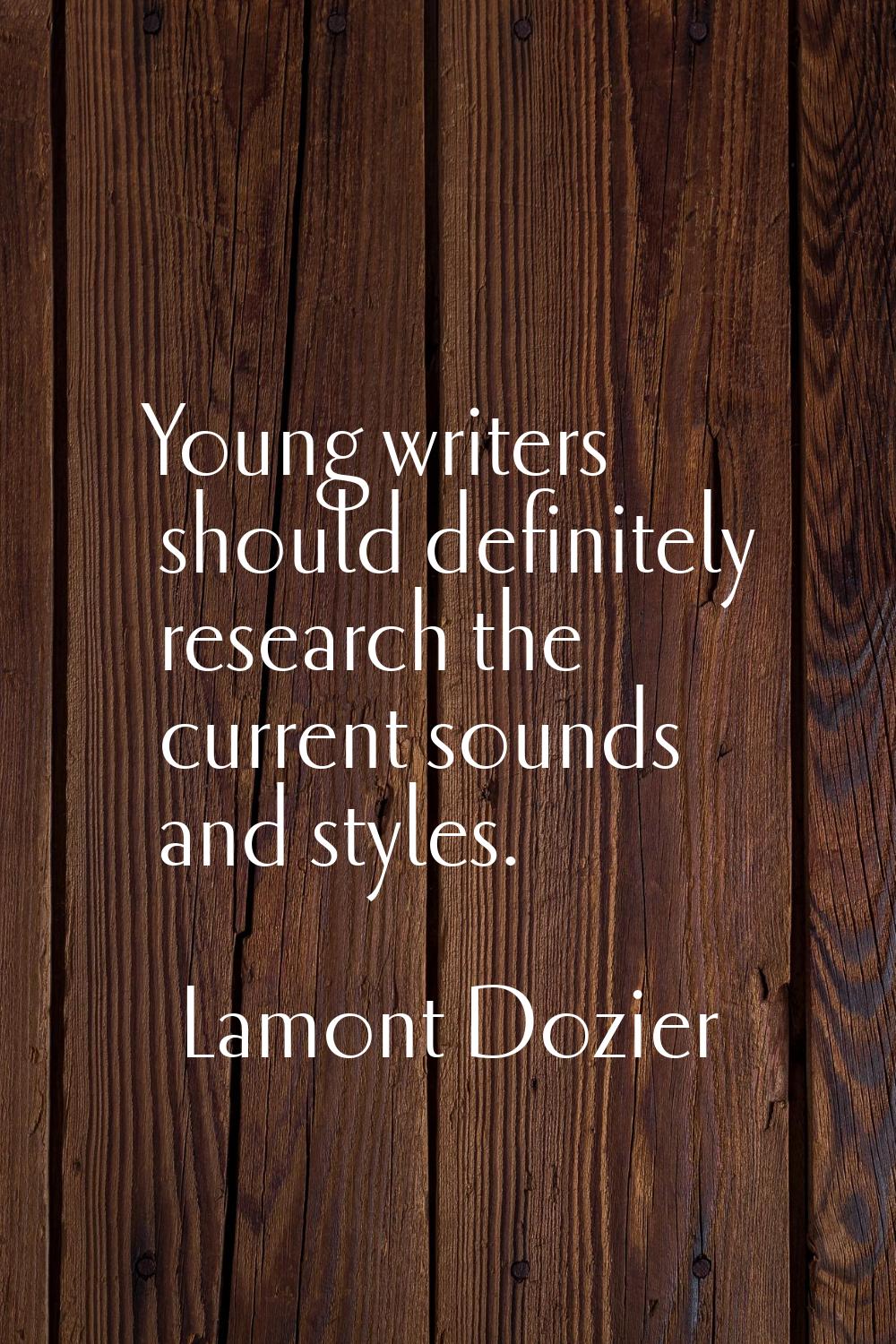 Young writers should definitely research the current sounds and styles.