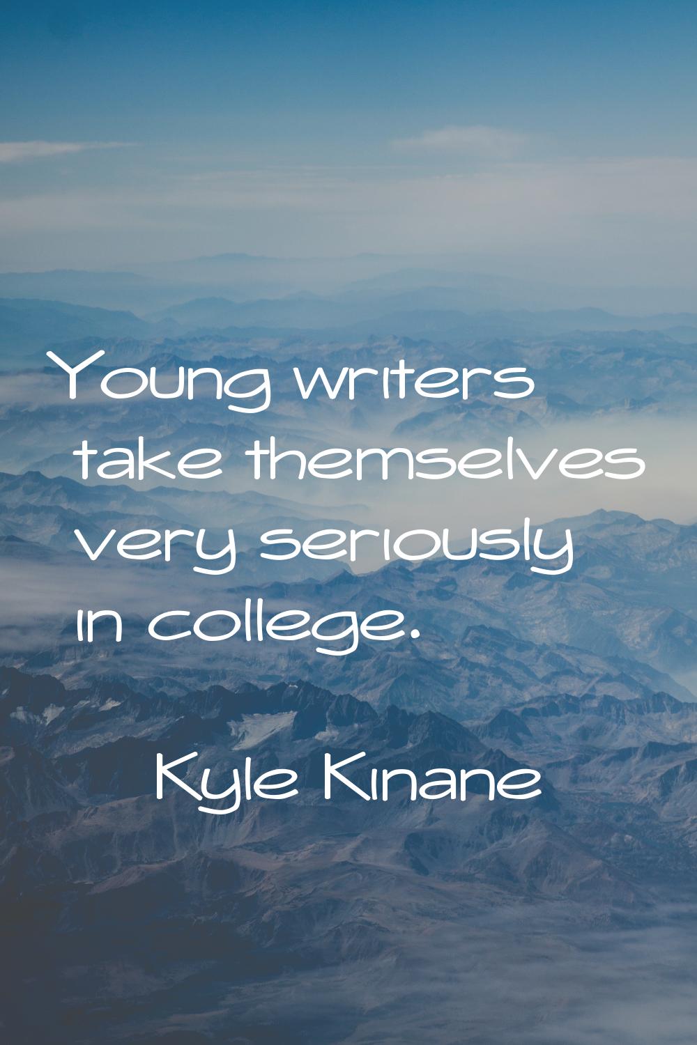 Young writers take themselves very seriously in college.