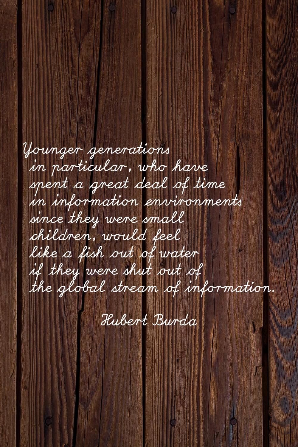 Younger generations in particular, who have spent a great deal of time in information environments 