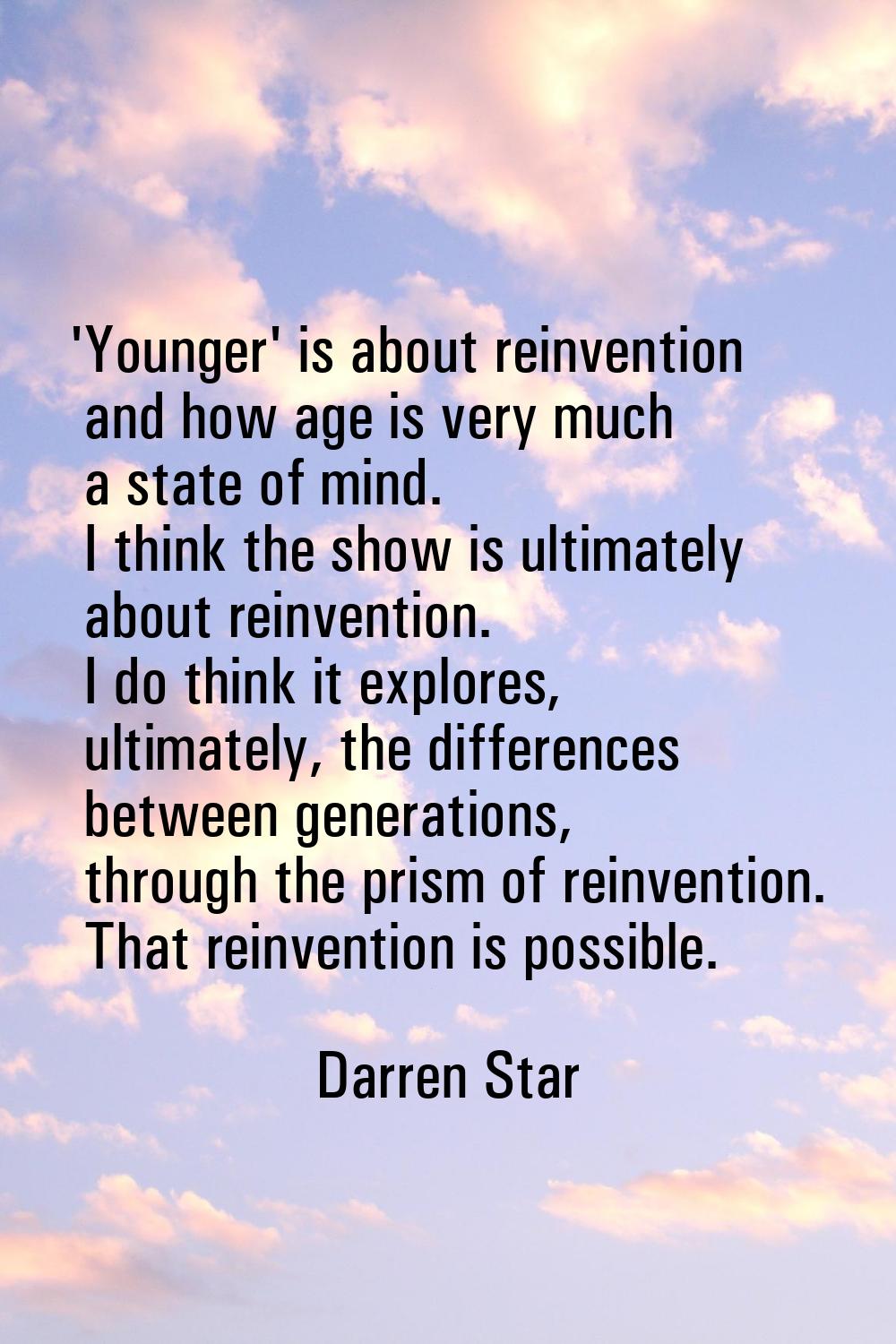 'Younger' is about reinvention and how age is very much a state of mind. I think the show is ultima