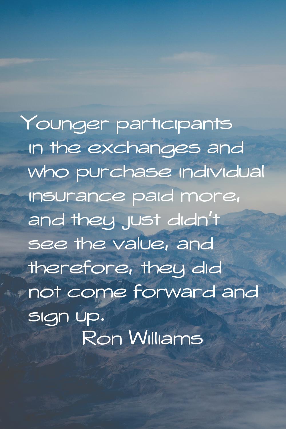 Younger participants in the exchanges and who purchase individual insurance paid more, and they jus