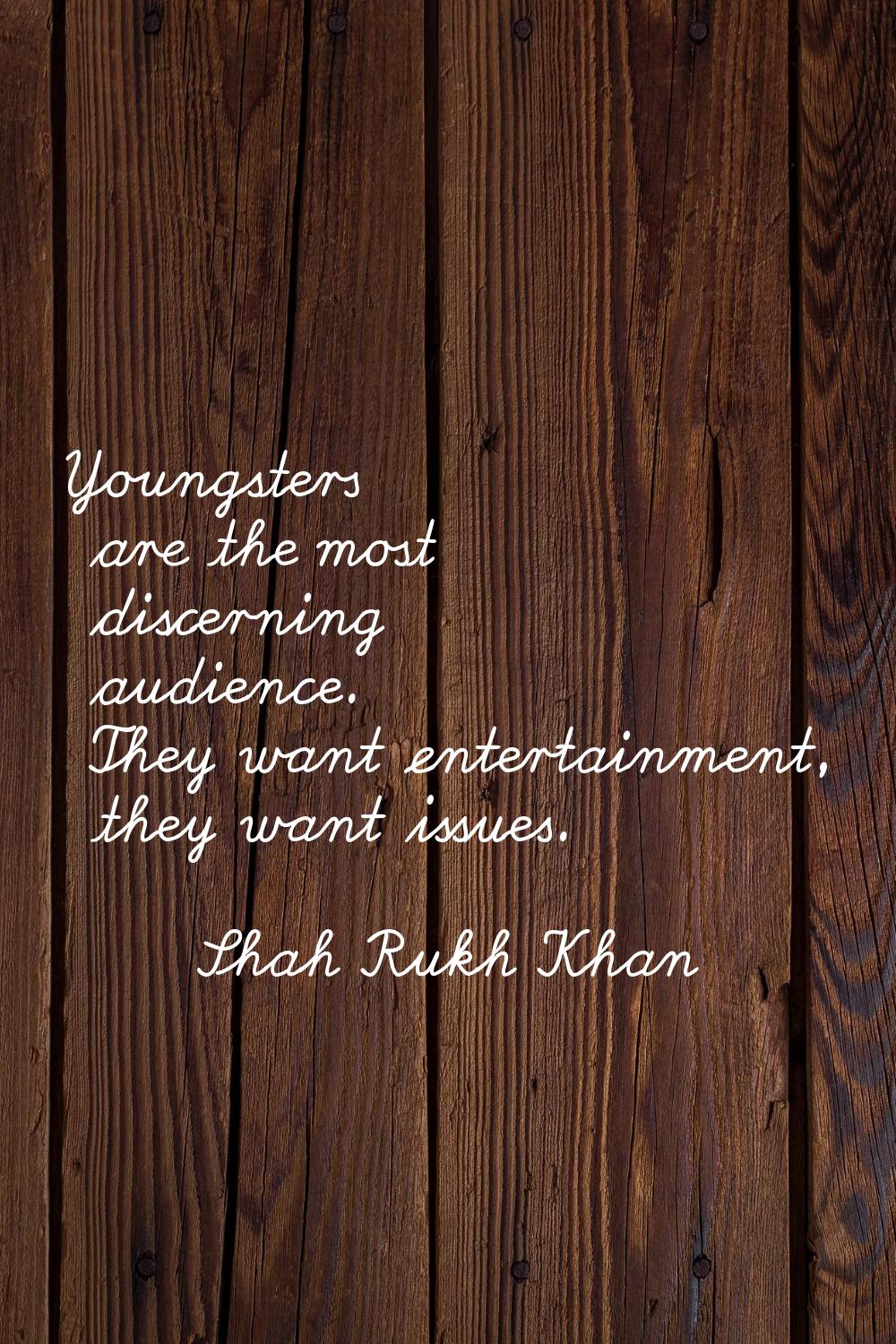 Youngsters are the most discerning audience. They want entertainment, they want issues.