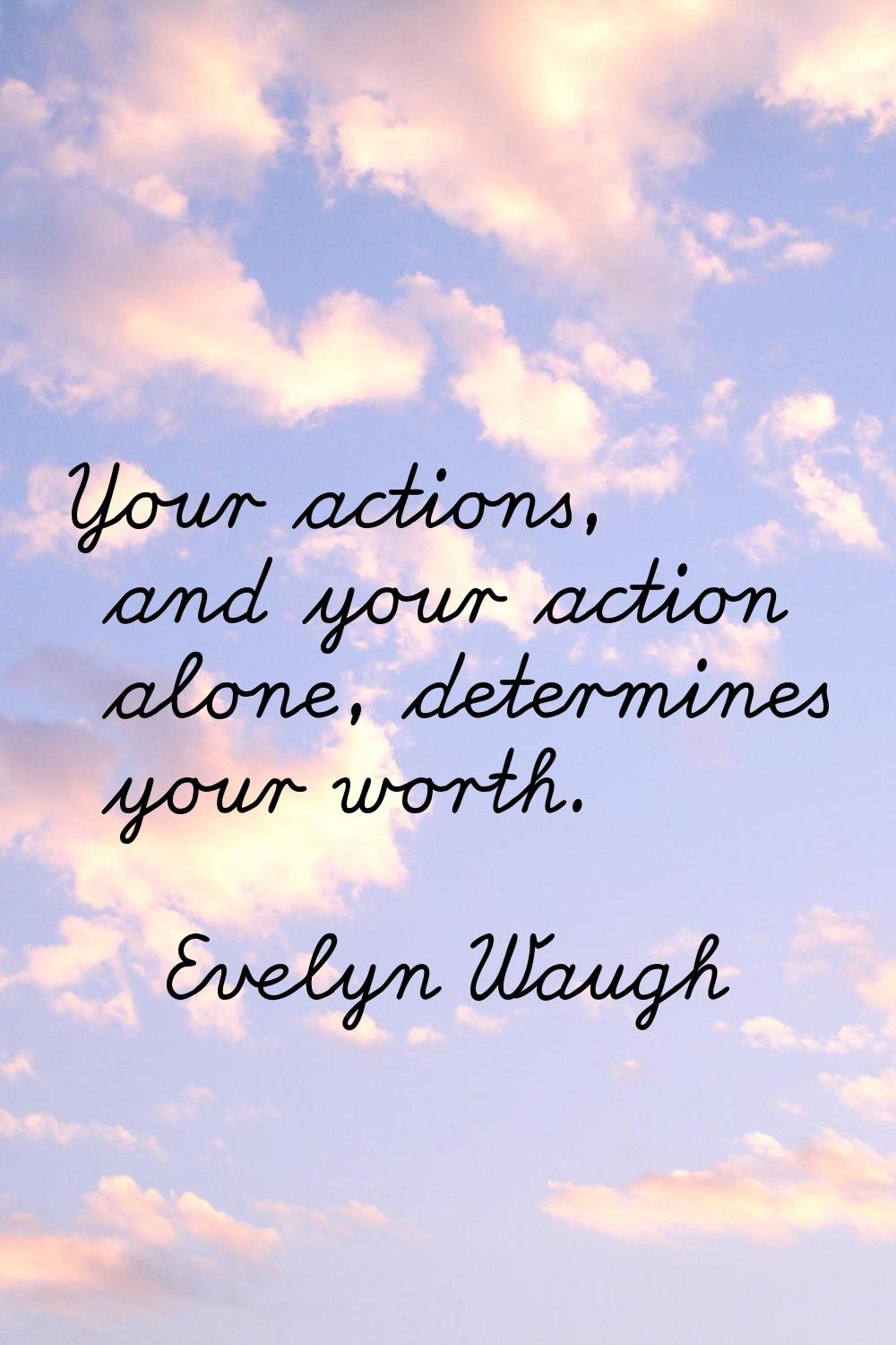 Your actions, and your action alone, determines your worth.