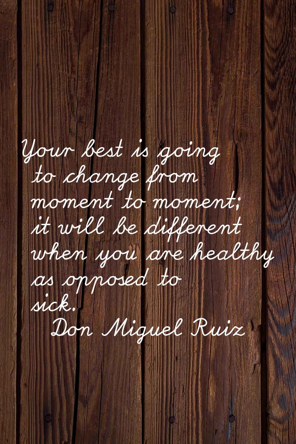 Your best is going to change from moment to moment; it will be different when you are healthy as op