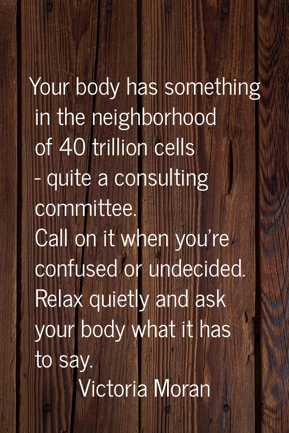 Your body has something in the neighborhood of 40 trillion cells - quite a consulting committee. Ca