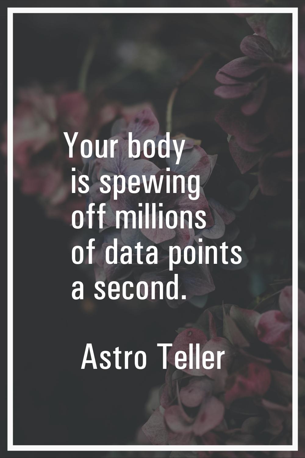 Your body is spewing off millions of data points a second.