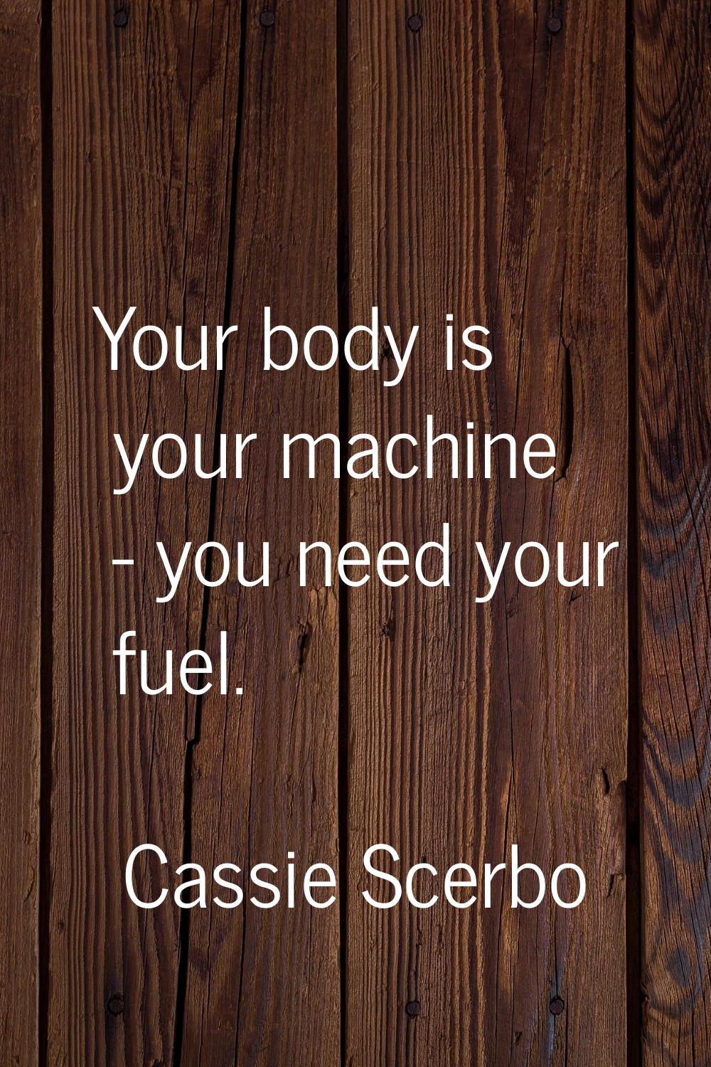Your body is your machine - you need your fuel.
