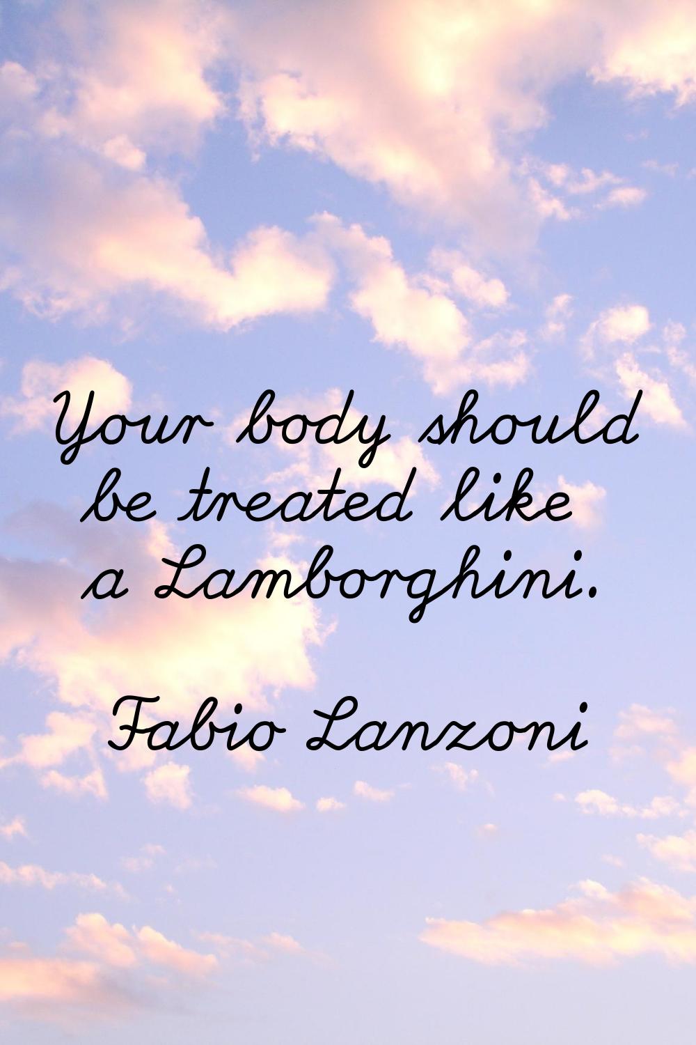 Your body should be treated like a Lamborghini.
