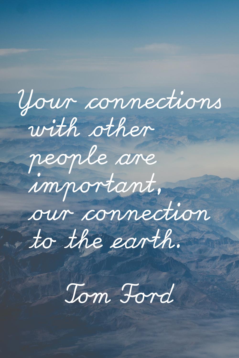 Your connections with other people are important, our connection to the earth.