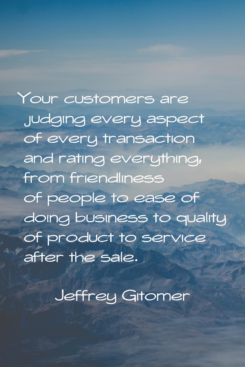 Your customers are judging every aspect of every transaction and rating everything, from friendline