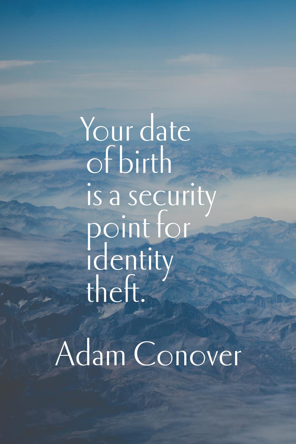 Your date of birth is a security point for identity theft.