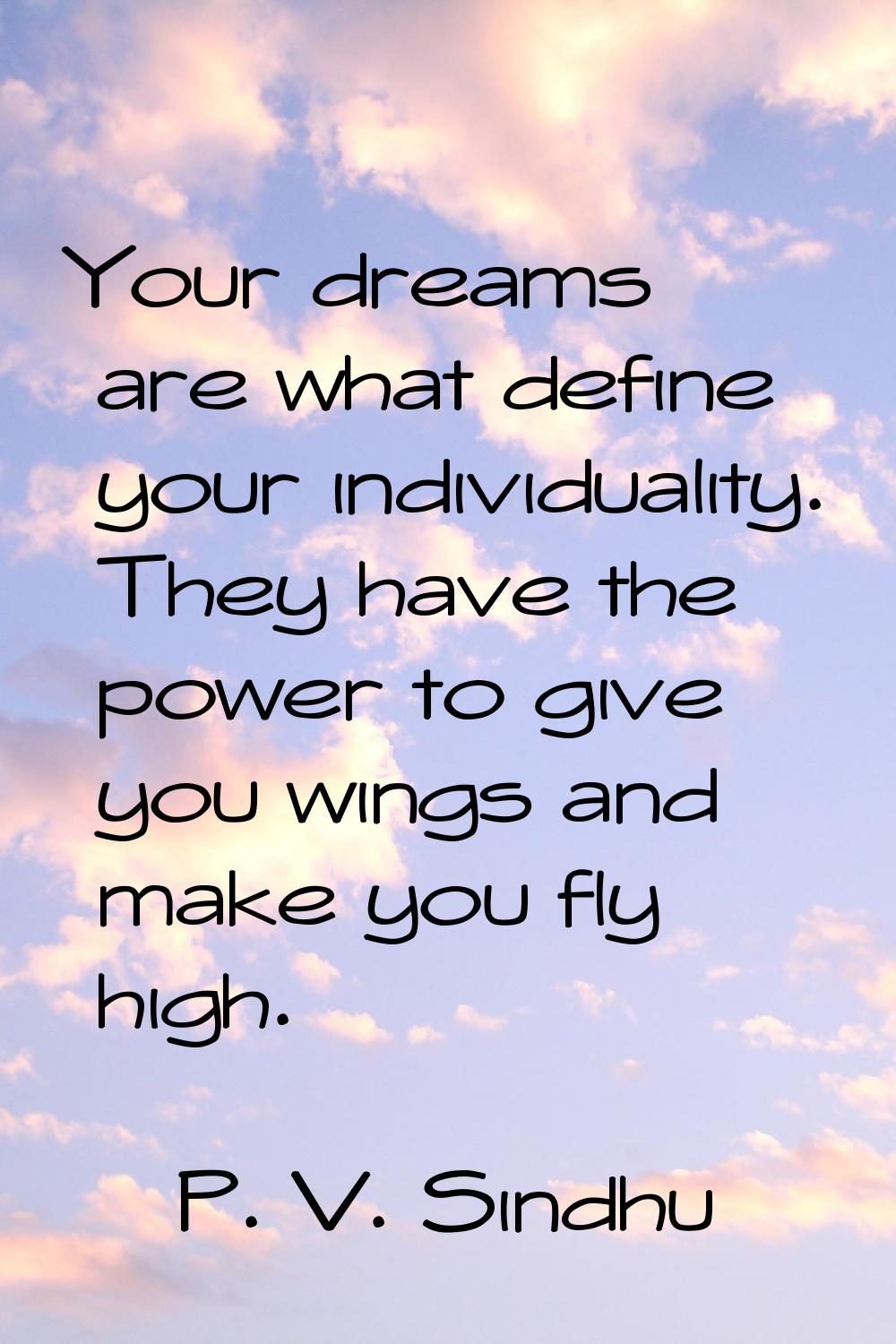 Your dreams are what define your individuality. They have the power to give you wings and make you 